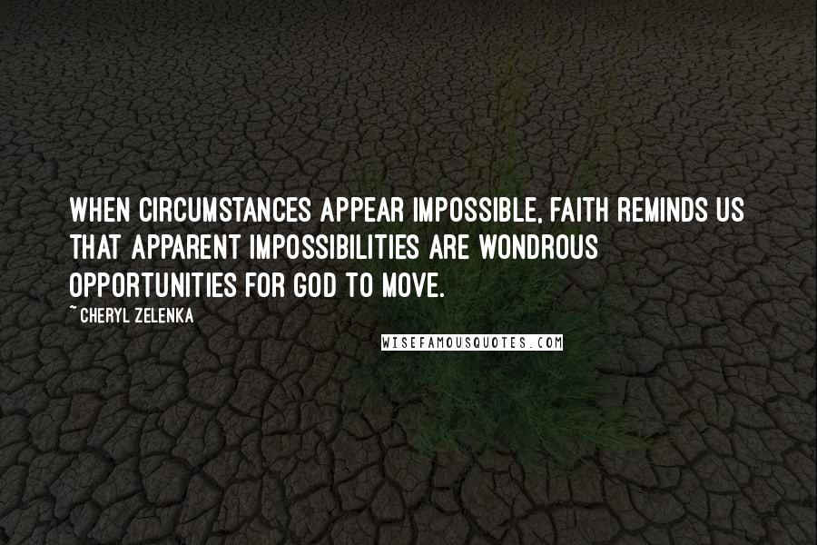 Cheryl Zelenka Quotes: When circumstances appear impossible, faith reminds us that apparent impossibilities are wondrous opportunities for God to move.