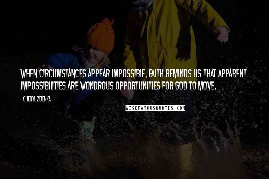 Cheryl Zelenka Quotes: When circumstances appear impossible, faith reminds us that apparent impossibilities are wondrous opportunities for God to move.