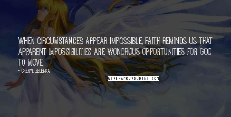 Cheryl Zelenka Quotes: When circumstances appear impossible, faith reminds us that apparent impossibilities are wondrous opportunities for God to move.