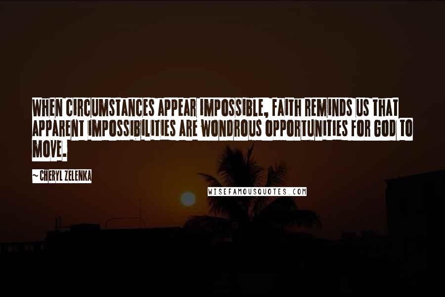 Cheryl Zelenka Quotes: When circumstances appear impossible, faith reminds us that apparent impossibilities are wondrous opportunities for God to move.