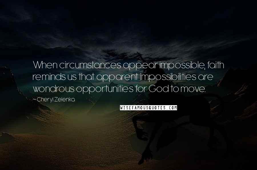 Cheryl Zelenka Quotes: When circumstances appear impossible, faith reminds us that apparent impossibilities are wondrous opportunities for God to move.