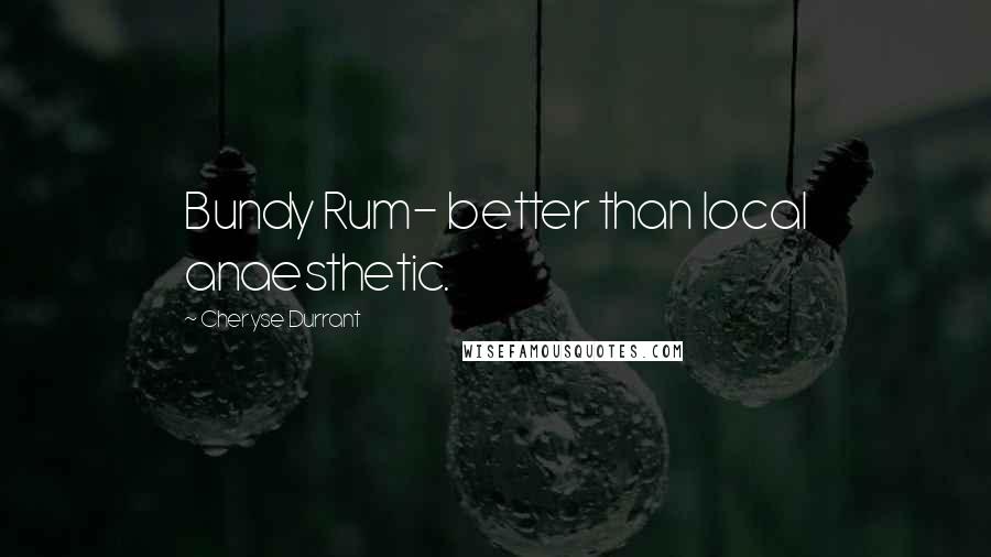 Cheryse Durrant Quotes: Bundy Rum- better than local anaesthetic.