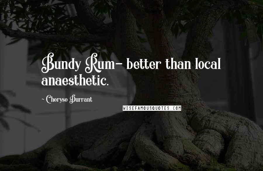 Cheryse Durrant Quotes: Bundy Rum- better than local anaesthetic.