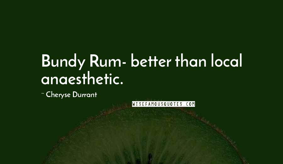 Cheryse Durrant Quotes: Bundy Rum- better than local anaesthetic.