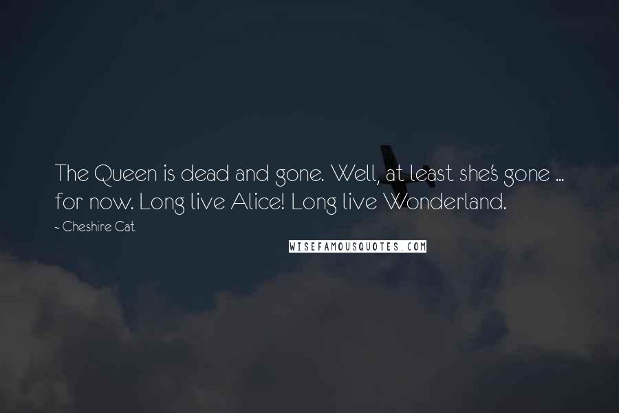 Cheshire Cat Quotes: The Queen is dead and gone. Well, at least she's gone ... for now. Long live Alice! Long live Wonderland.