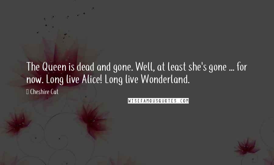 Cheshire Cat Quotes: The Queen is dead and gone. Well, at least she's gone ... for now. Long live Alice! Long live Wonderland.