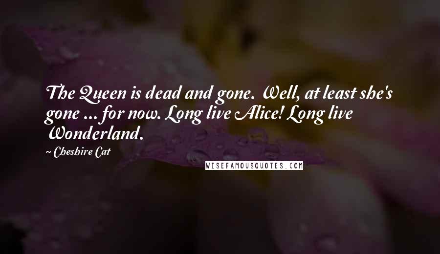 Cheshire Cat Quotes: The Queen is dead and gone. Well, at least she's gone ... for now. Long live Alice! Long live Wonderland.