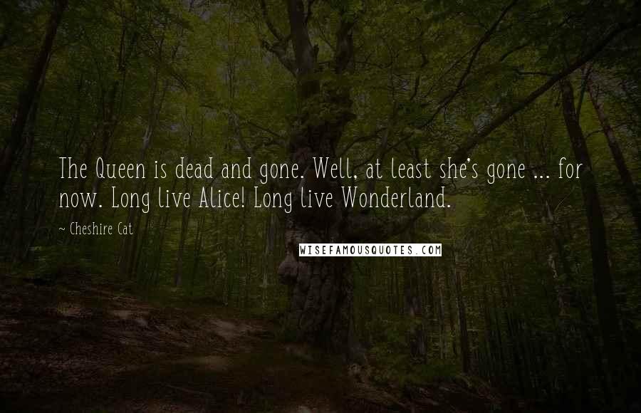 Cheshire Cat Quotes: The Queen is dead and gone. Well, at least she's gone ... for now. Long live Alice! Long live Wonderland.