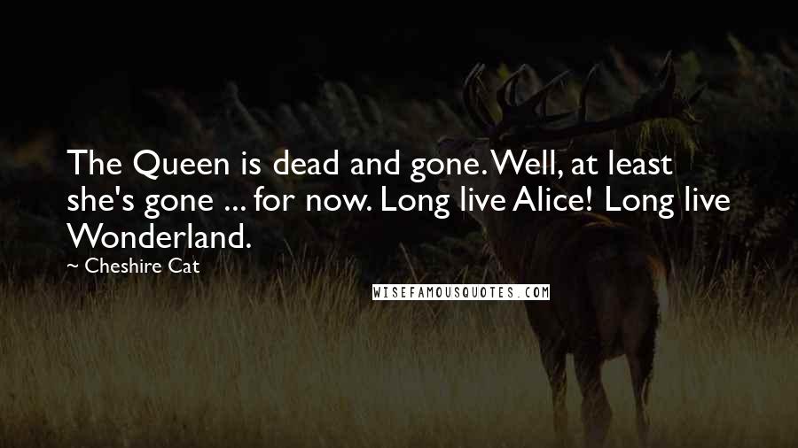 Cheshire Cat Quotes: The Queen is dead and gone. Well, at least she's gone ... for now. Long live Alice! Long live Wonderland.