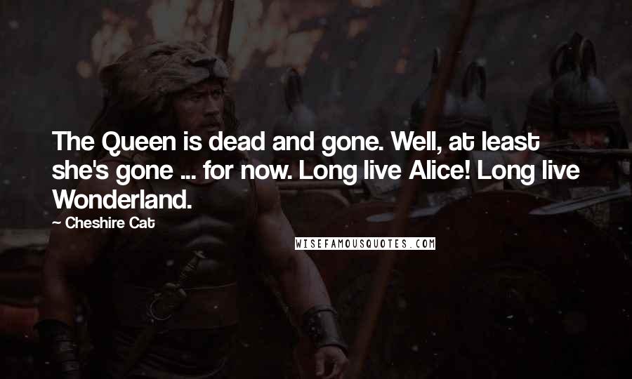 Cheshire Cat Quotes: The Queen is dead and gone. Well, at least she's gone ... for now. Long live Alice! Long live Wonderland.