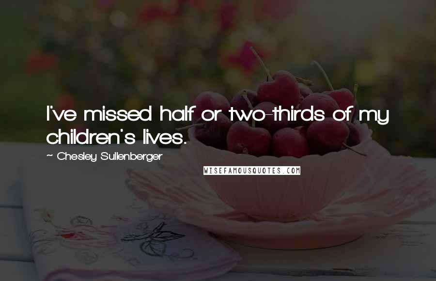 Chesley Sullenberger Quotes: I've missed half or two-thirds of my children's lives.