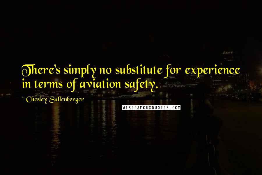 Chesley Sullenberger Quotes: There's simply no substitute for experience in terms of aviation safety.