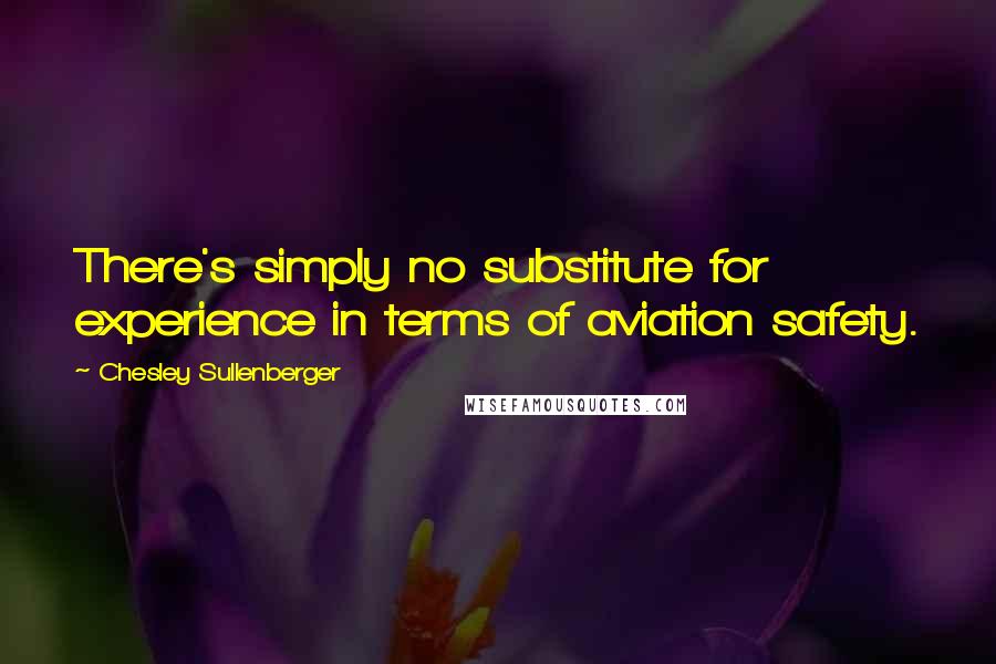 Chesley Sullenberger Quotes: There's simply no substitute for experience in terms of aviation safety.