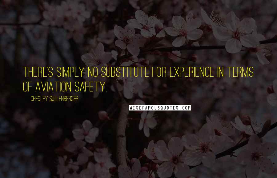 Chesley Sullenberger Quotes: There's simply no substitute for experience in terms of aviation safety.