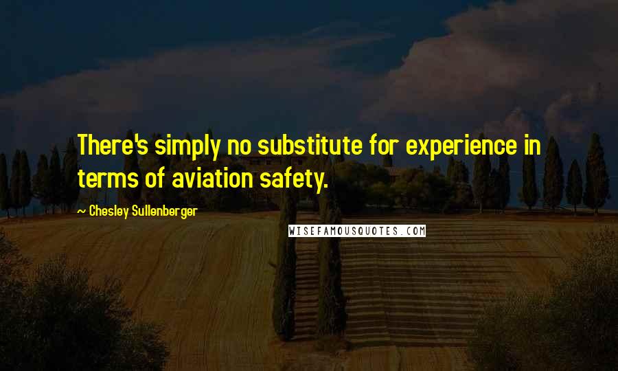 Chesley Sullenberger Quotes: There's simply no substitute for experience in terms of aviation safety.