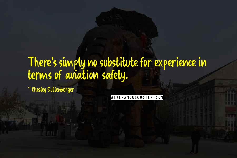 Chesley Sullenberger Quotes: There's simply no substitute for experience in terms of aviation safety.