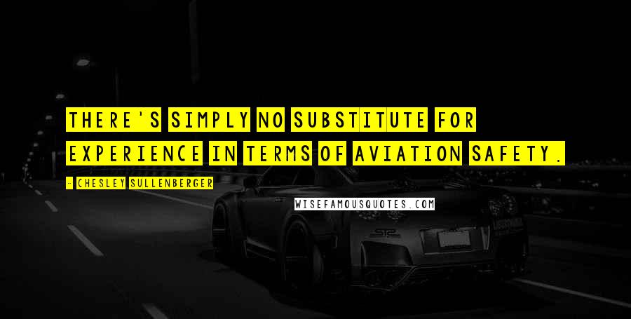 Chesley Sullenberger Quotes: There's simply no substitute for experience in terms of aviation safety.