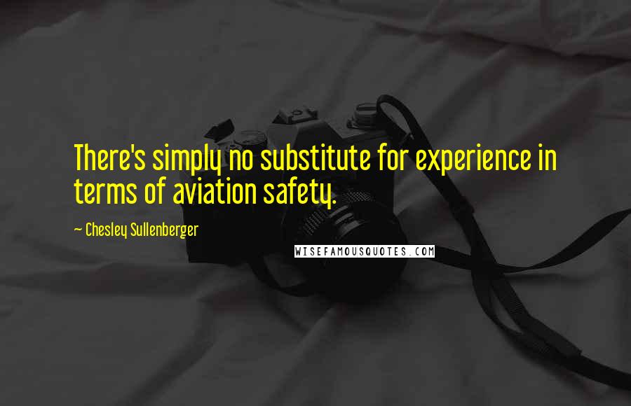 Chesley Sullenberger Quotes: There's simply no substitute for experience in terms of aviation safety.