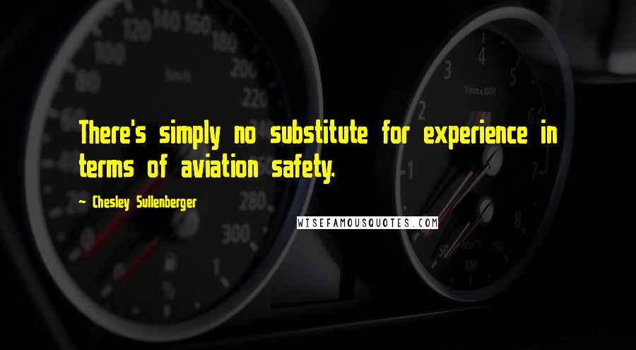 Chesley Sullenberger Quotes: There's simply no substitute for experience in terms of aviation safety.