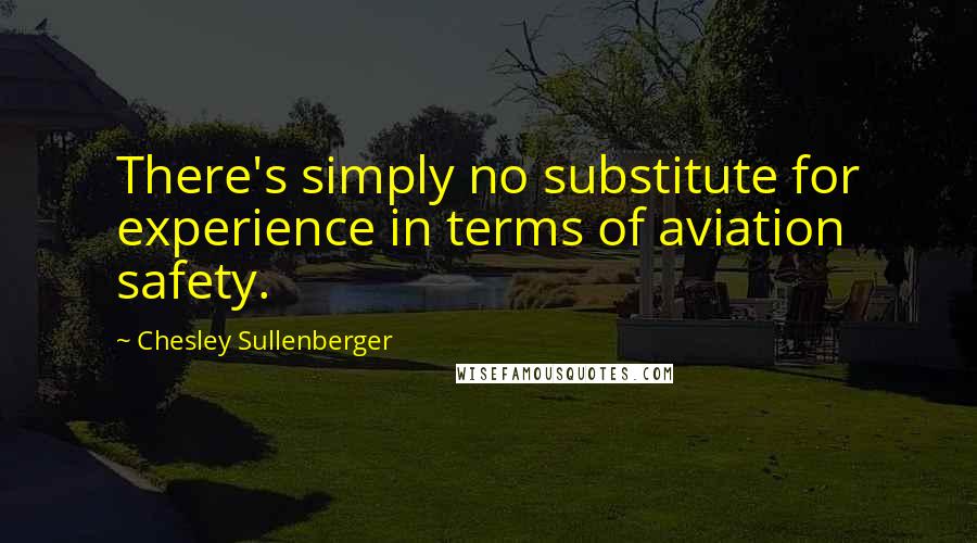 Chesley Sullenberger Quotes: There's simply no substitute for experience in terms of aviation safety.