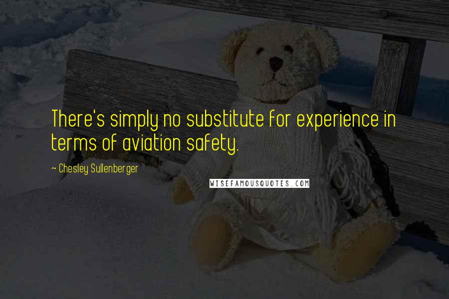 Chesley Sullenberger Quotes: There's simply no substitute for experience in terms of aviation safety.