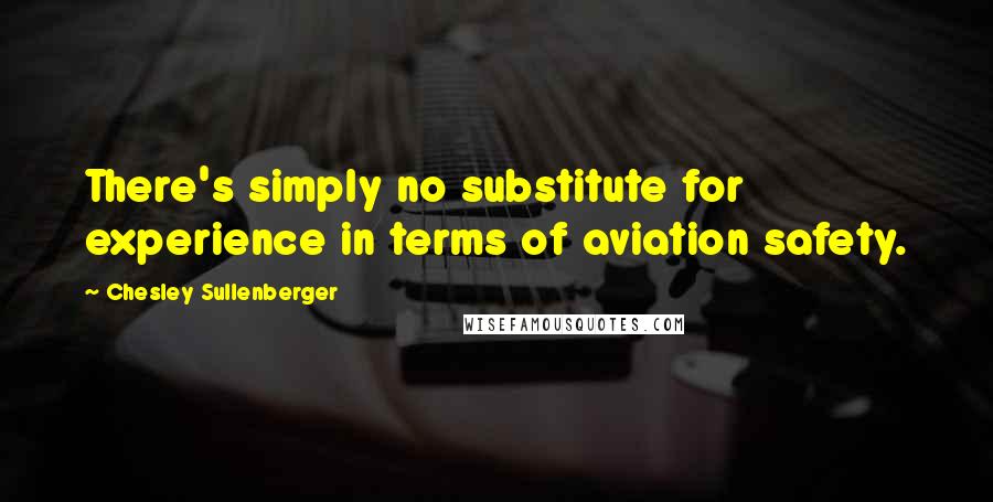 Chesley Sullenberger Quotes: There's simply no substitute for experience in terms of aviation safety.