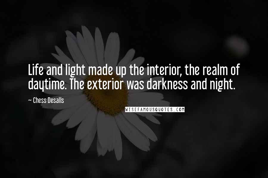 Chess Desalls Quotes: Life and light made up the interior, the realm of daytime. The exterior was darkness and night.