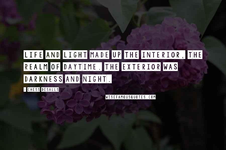 Chess Desalls Quotes: Life and light made up the interior, the realm of daytime. The exterior was darkness and night.
