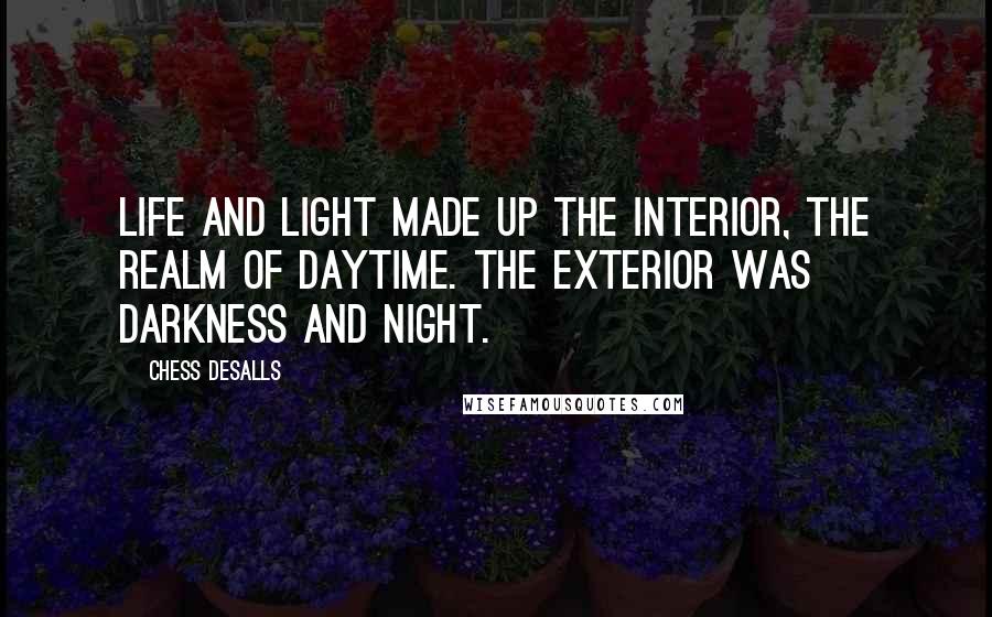 Chess Desalls Quotes: Life and light made up the interior, the realm of daytime. The exterior was darkness and night.