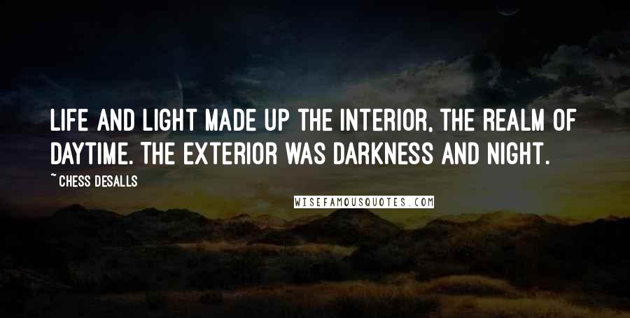 Chess Desalls Quotes: Life and light made up the interior, the realm of daytime. The exterior was darkness and night.