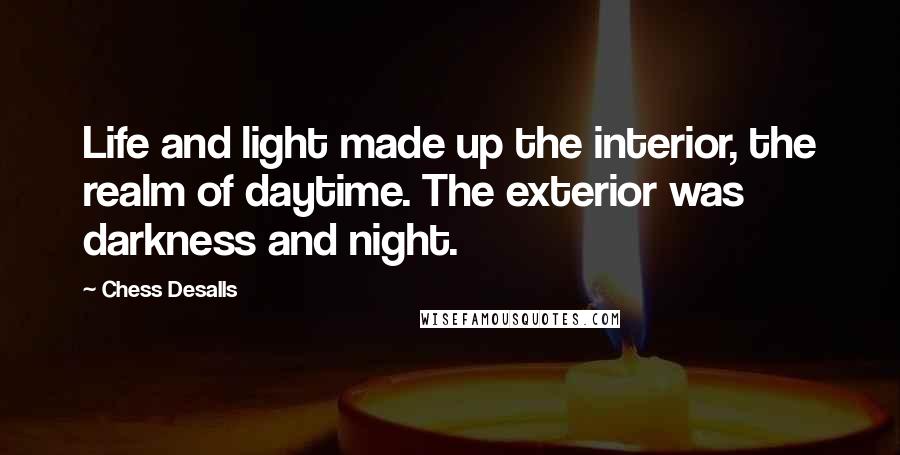 Chess Desalls Quotes: Life and light made up the interior, the realm of daytime. The exterior was darkness and night.