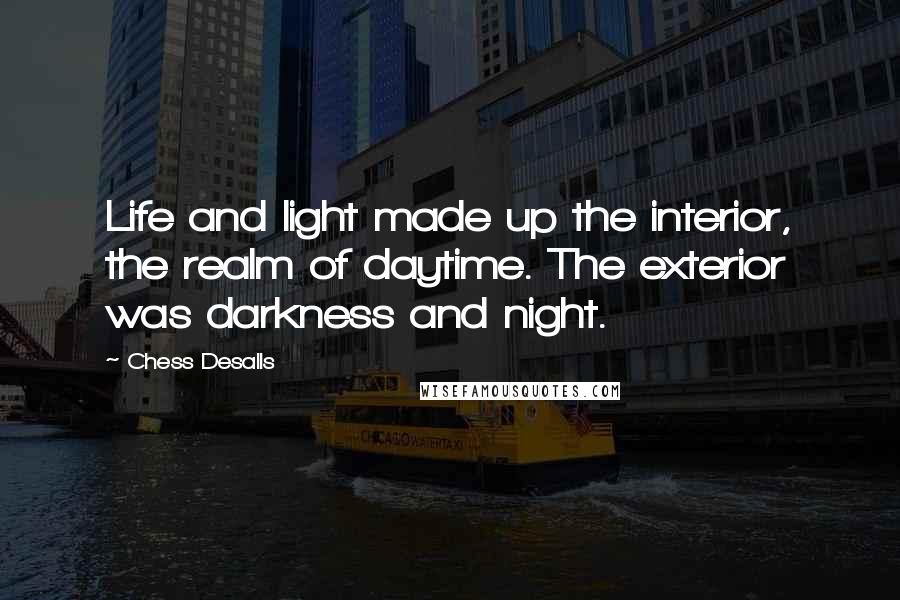 Chess Desalls Quotes: Life and light made up the interior, the realm of daytime. The exterior was darkness and night.