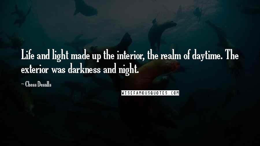 Chess Desalls Quotes: Life and light made up the interior, the realm of daytime. The exterior was darkness and night.