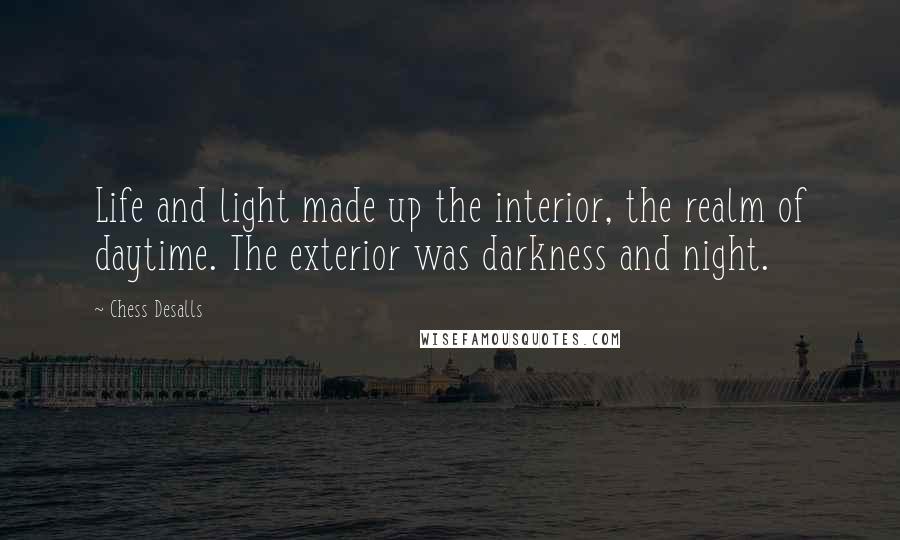 Chess Desalls Quotes: Life and light made up the interior, the realm of daytime. The exterior was darkness and night.