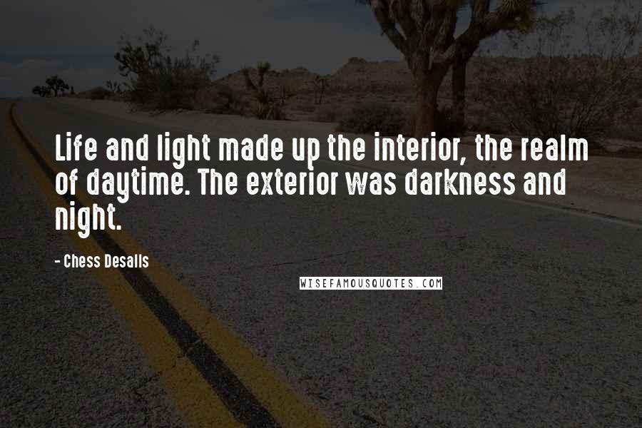 Chess Desalls Quotes: Life and light made up the interior, the realm of daytime. The exterior was darkness and night.