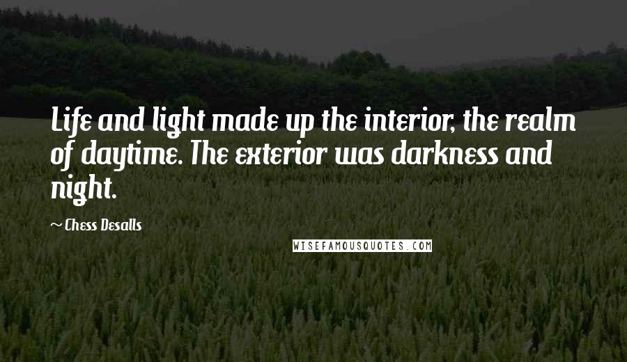 Chess Desalls Quotes: Life and light made up the interior, the realm of daytime. The exterior was darkness and night.