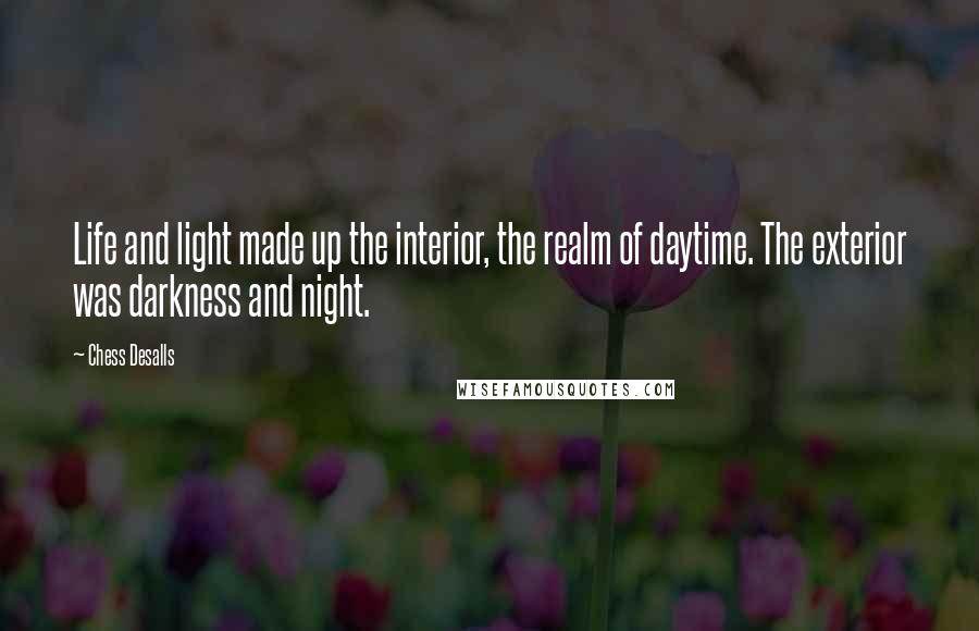 Chess Desalls Quotes: Life and light made up the interior, the realm of daytime. The exterior was darkness and night.