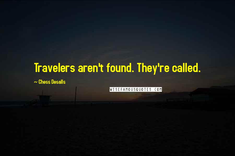 Chess Desalls Quotes: Travelers aren't found. They're called.