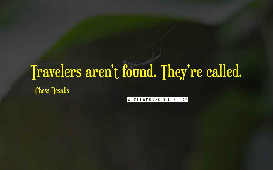 Chess Desalls Quotes: Travelers aren't found. They're called.