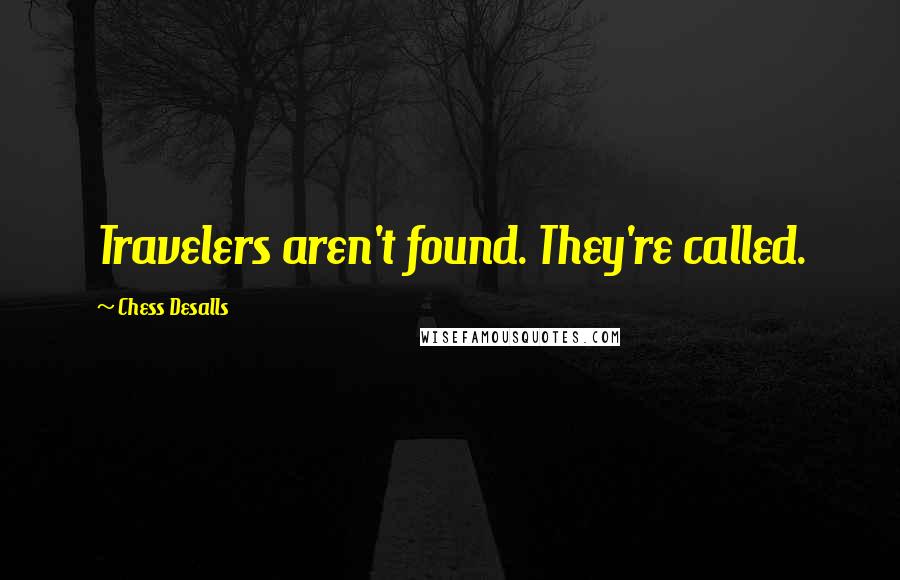 Chess Desalls Quotes: Travelers aren't found. They're called.