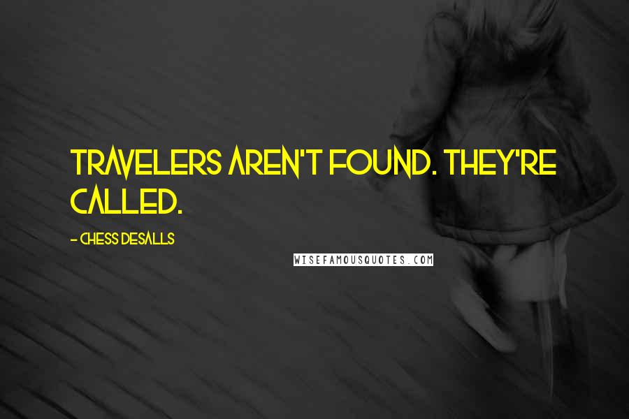 Chess Desalls Quotes: Travelers aren't found. They're called.