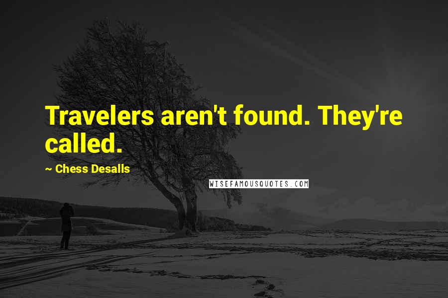 Chess Desalls Quotes: Travelers aren't found. They're called.