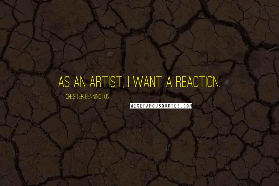 Chester Bennington Quotes: As an artist, I want a reaction.