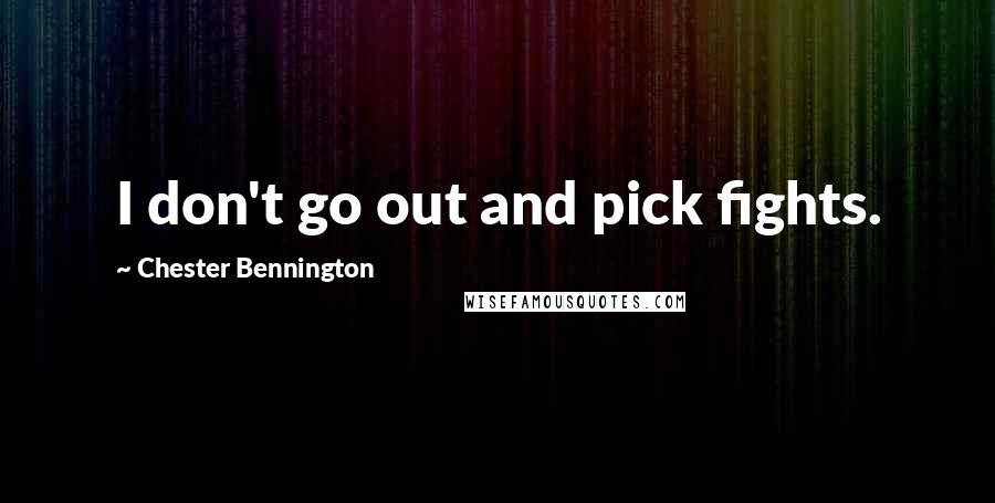 Chester Bennington Quotes: I don't go out and pick fights.