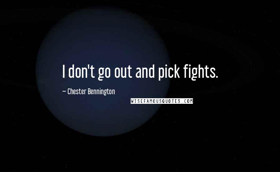 Chester Bennington Quotes: I don't go out and pick fights.