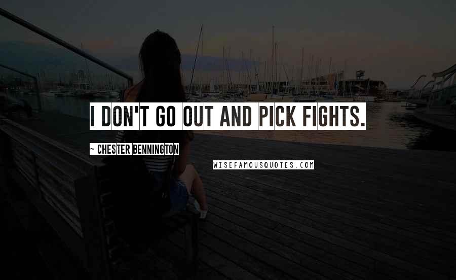 Chester Bennington Quotes: I don't go out and pick fights.