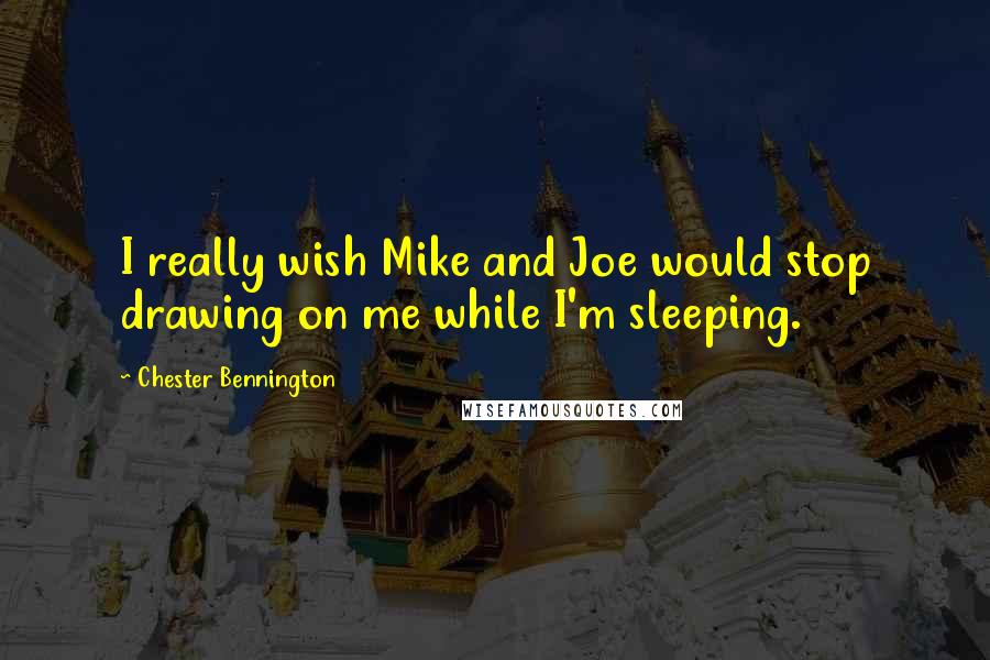 Chester Bennington Quotes: I really wish Mike and Joe would stop drawing on me while I'm sleeping.