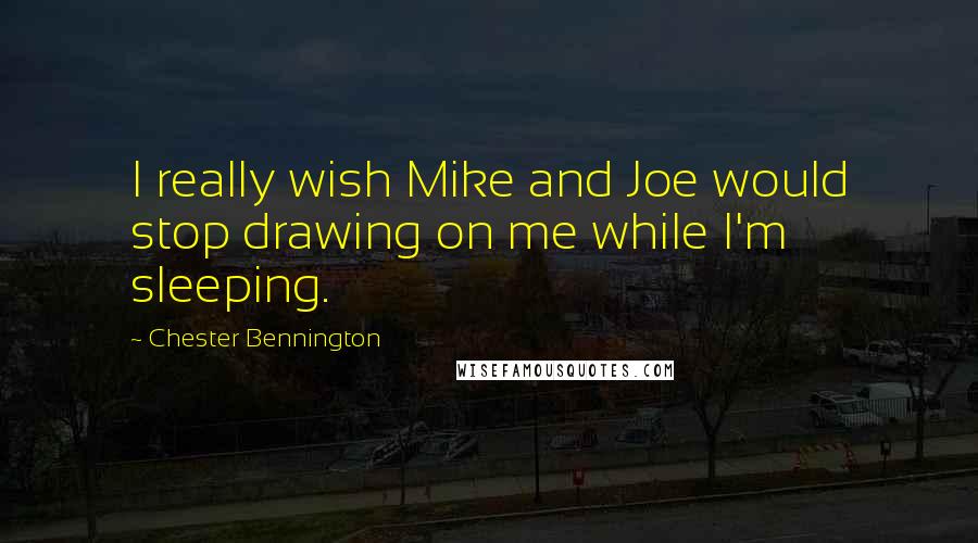 Chester Bennington Quotes: I really wish Mike and Joe would stop drawing on me while I'm sleeping.