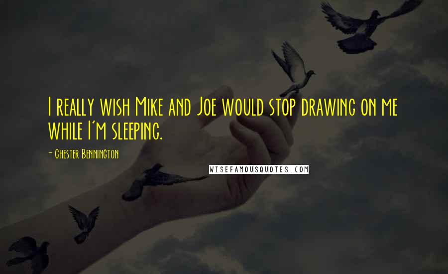 Chester Bennington Quotes: I really wish Mike and Joe would stop drawing on me while I'm sleeping.