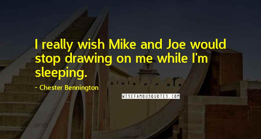 Chester Bennington Quotes: I really wish Mike and Joe would stop drawing on me while I'm sleeping.